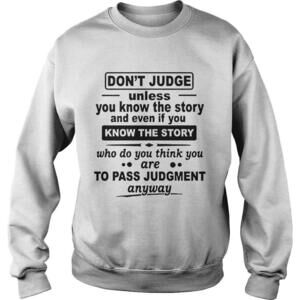Dont Judge Unless You Know The Story And Even If You Know The Story Shirt